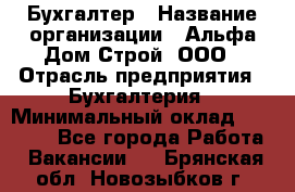 Бухгалтер › Название организации ­ Альфа Дом Строй, ООО › Отрасль предприятия ­ Бухгалтерия › Минимальный оклад ­ 20 000 - Все города Работа » Вакансии   . Брянская обл.,Новозыбков г.